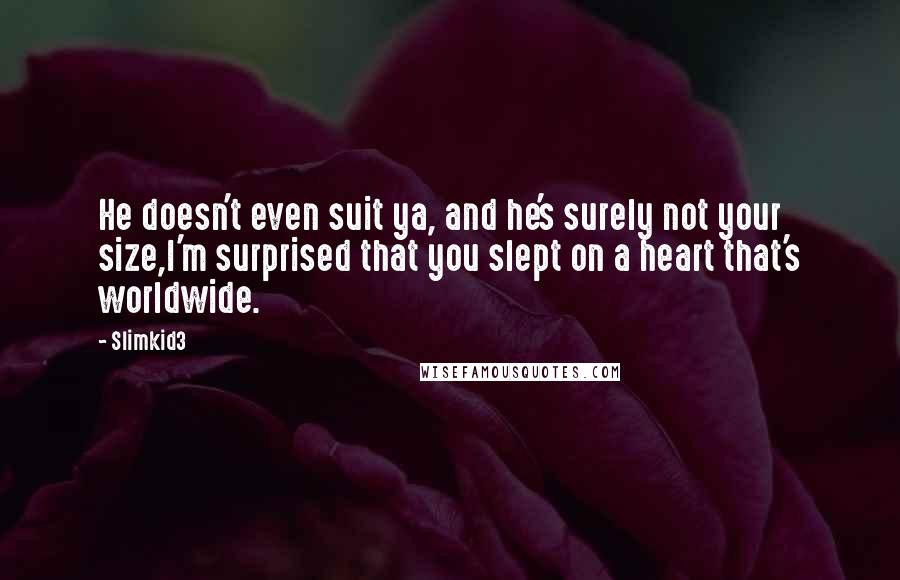 Slimkid3 Quotes: He doesn't even suit ya, and he's surely not your size,I'm surprised that you slept on a heart that's worldwide.