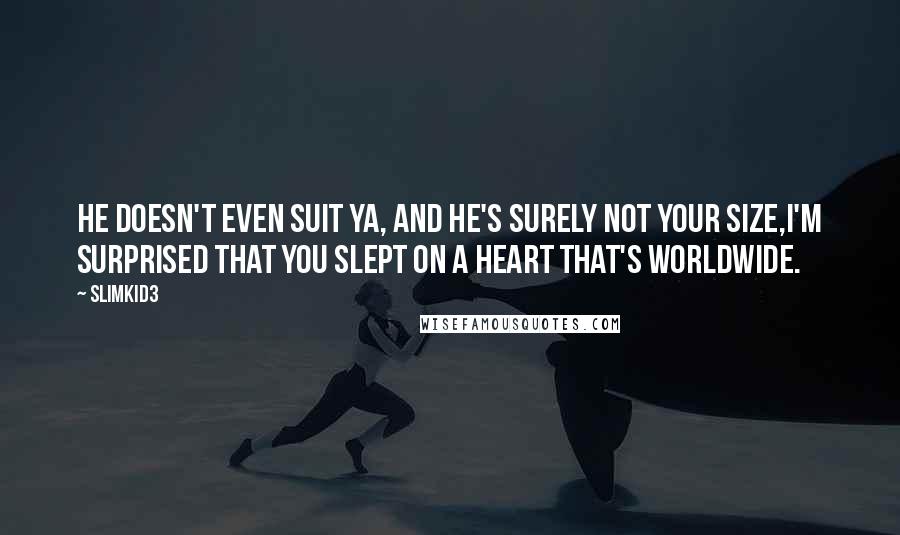 Slimkid3 Quotes: He doesn't even suit ya, and he's surely not your size,I'm surprised that you slept on a heart that's worldwide.