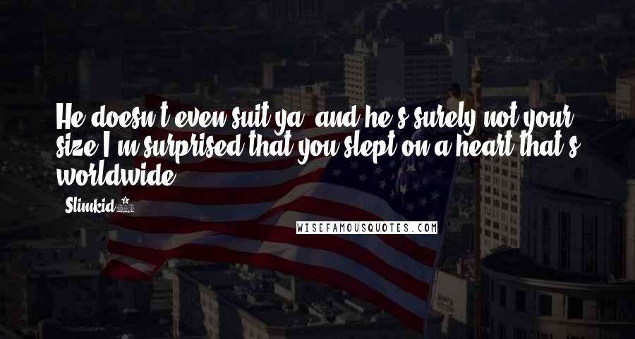 Slimkid3 Quotes: He doesn't even suit ya, and he's surely not your size,I'm surprised that you slept on a heart that's worldwide.