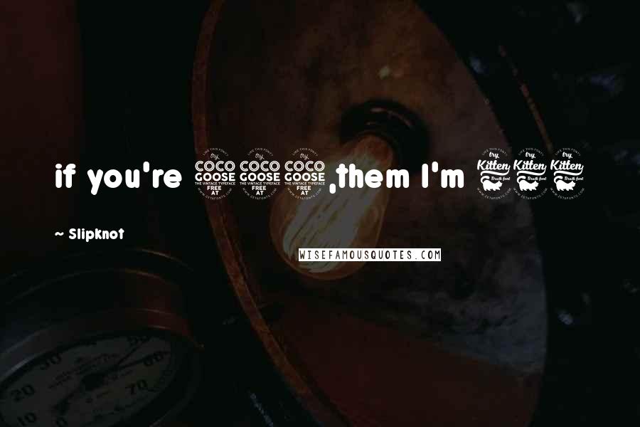Slipknot Quotes: if you're 555,them I'm 666