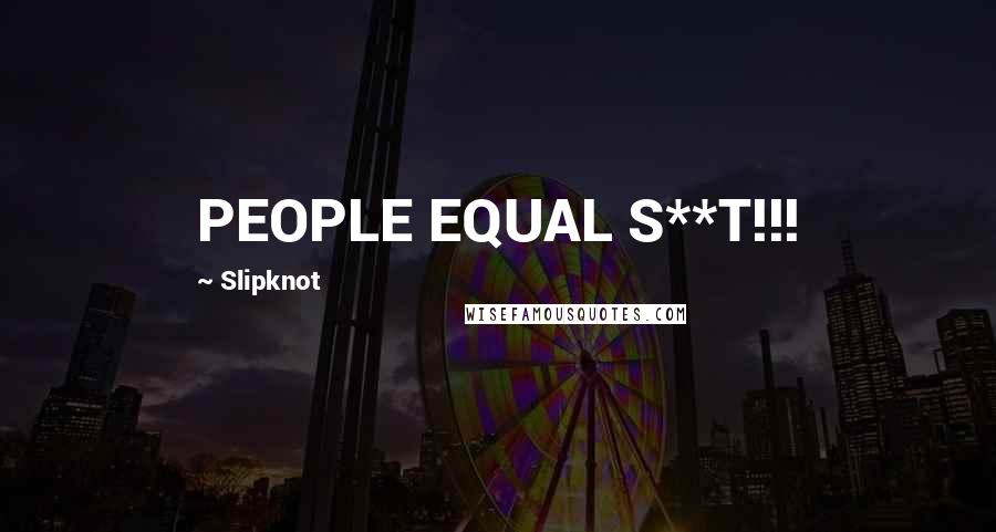 Slipknot Quotes: PEOPLE EQUAL S**T!!!