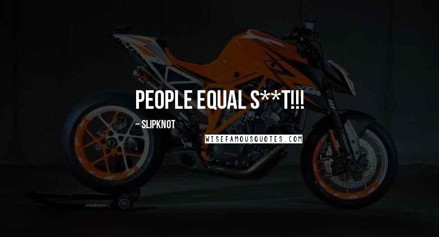 Slipknot Quotes: PEOPLE EQUAL S**T!!!