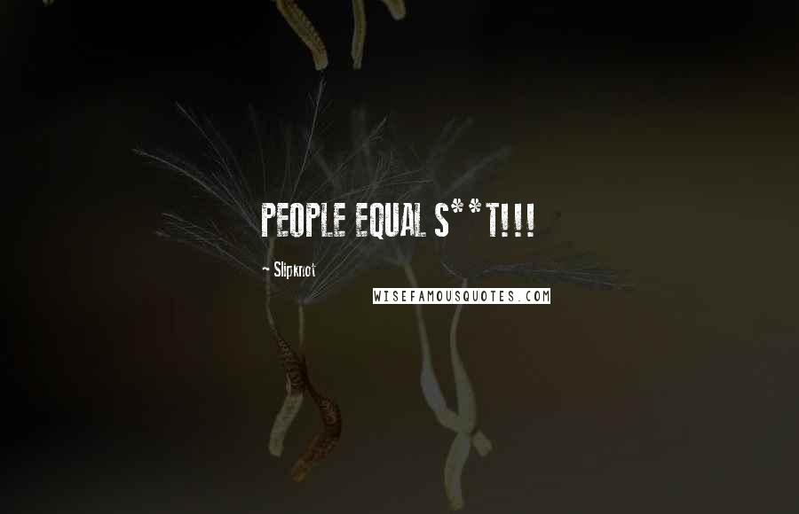 Slipknot Quotes: PEOPLE EQUAL S**T!!!