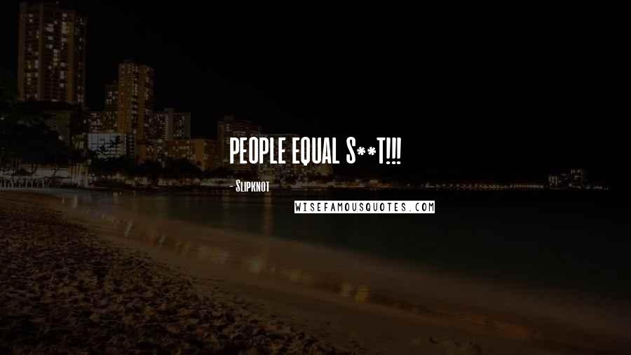 Slipknot Quotes: PEOPLE EQUAL S**T!!!