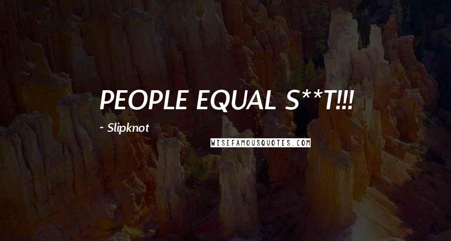 Slipknot Quotes: PEOPLE EQUAL S**T!!!