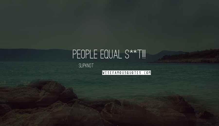 Slipknot Quotes: PEOPLE EQUAL S**T!!!