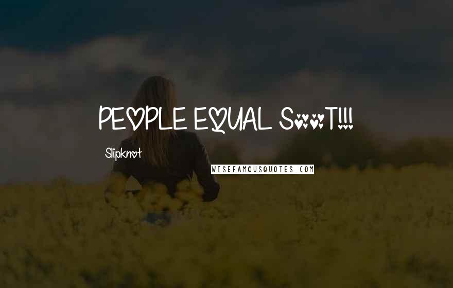 Slipknot Quotes: PEOPLE EQUAL S**T!!!