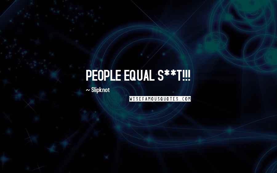 Slipknot Quotes: PEOPLE EQUAL S**T!!!