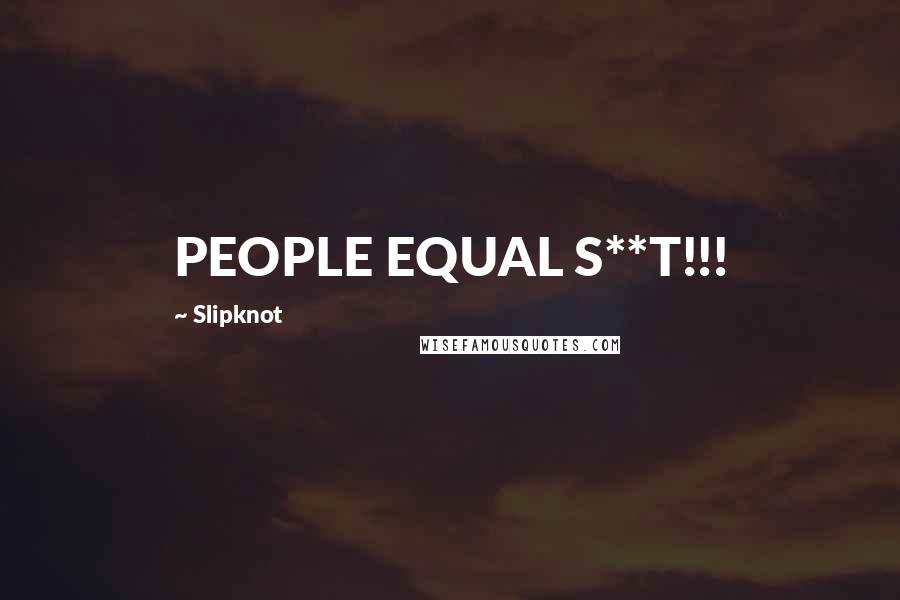 Slipknot Quotes: PEOPLE EQUAL S**T!!!