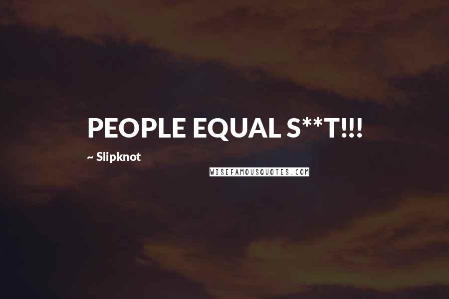 Slipknot Quotes: PEOPLE EQUAL S**T!!!