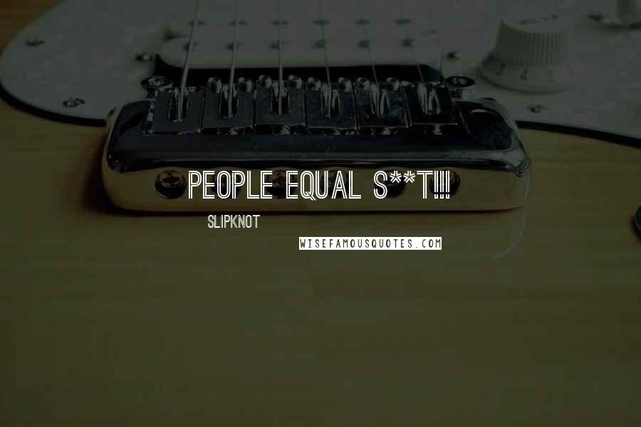 Slipknot Quotes: PEOPLE EQUAL S**T!!!