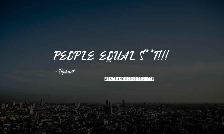 Slipknot Quotes: PEOPLE EQUAL S**T!!!