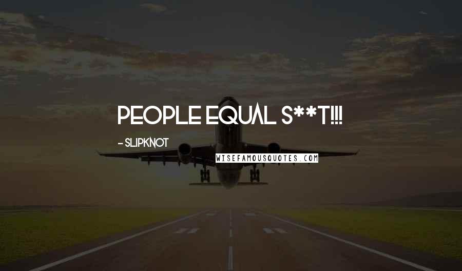 Slipknot Quotes: PEOPLE EQUAL S**T!!!