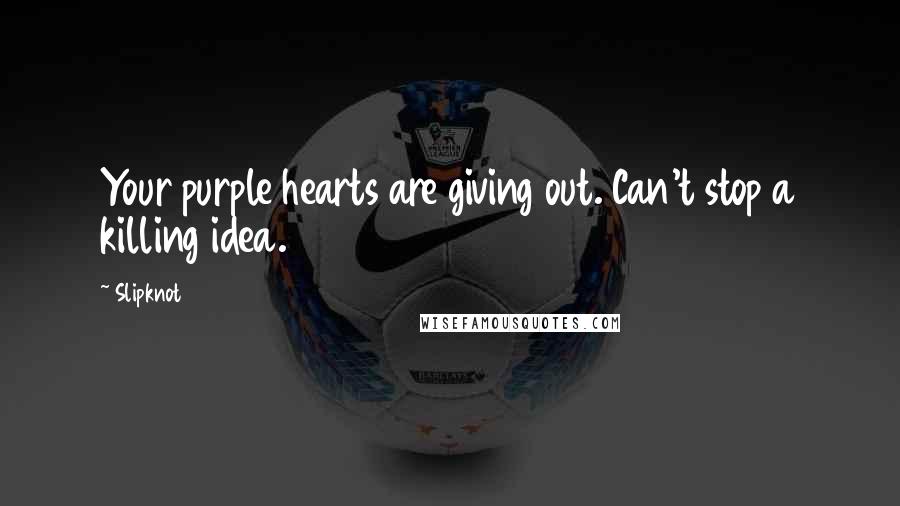 Slipknot Quotes: Your purple hearts are giving out. Can't stop a killing idea.