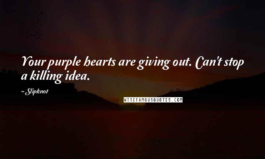 Slipknot Quotes: Your purple hearts are giving out. Can't stop a killing idea.