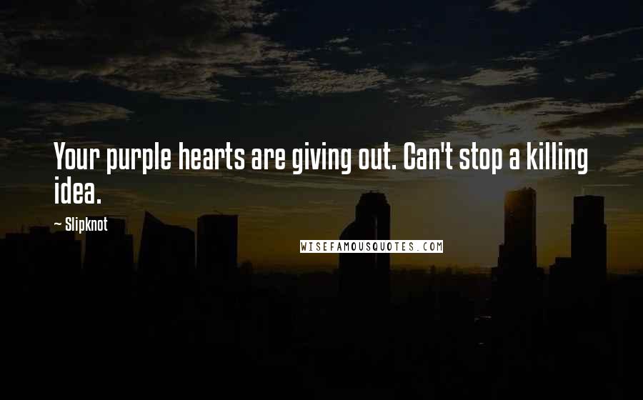 Slipknot Quotes: Your purple hearts are giving out. Can't stop a killing idea.