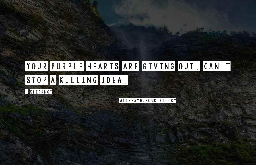 Slipknot Quotes: Your purple hearts are giving out. Can't stop a killing idea.