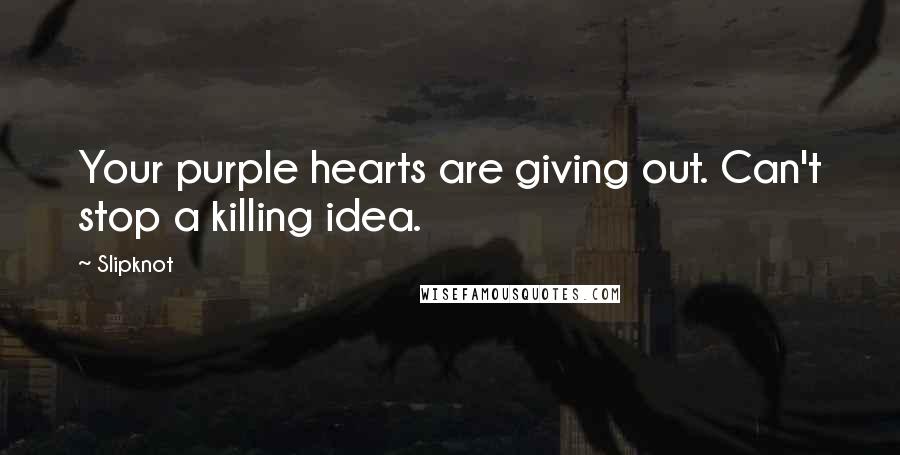Slipknot Quotes: Your purple hearts are giving out. Can't stop a killing idea.