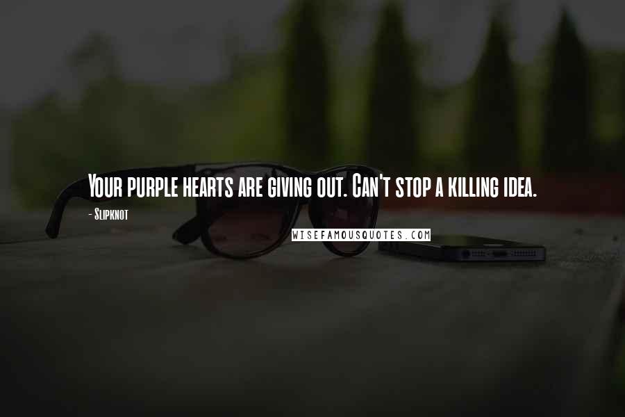 Slipknot Quotes: Your purple hearts are giving out. Can't stop a killing idea.