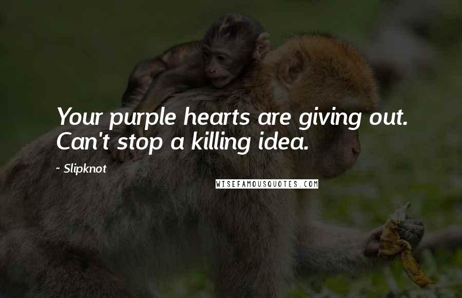 Slipknot Quotes: Your purple hearts are giving out. Can't stop a killing idea.