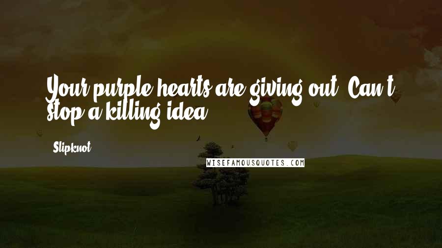 Slipknot Quotes: Your purple hearts are giving out. Can't stop a killing idea.