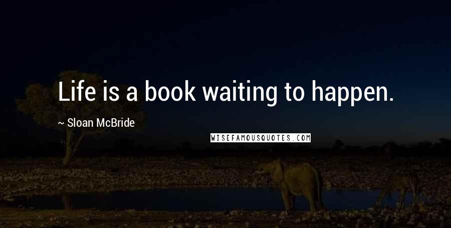Sloan McBride Quotes: Life is a book waiting to happen.
