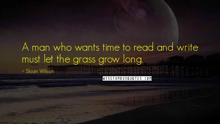 Sloan Wilson Quotes: A man who wants time to read and write must let the grass grow long.