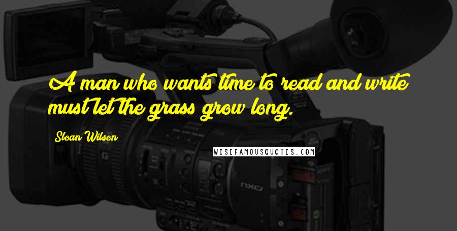 Sloan Wilson Quotes: A man who wants time to read and write must let the grass grow long.