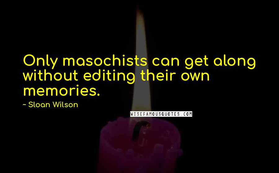 Sloan Wilson Quotes: Only masochists can get along without editing their own memories.