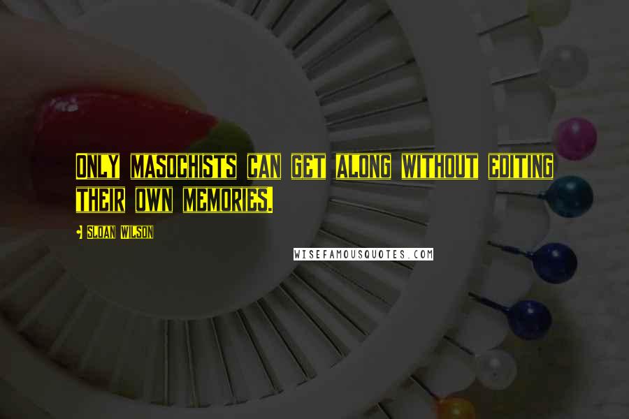 Sloan Wilson Quotes: Only masochists can get along without editing their own memories.