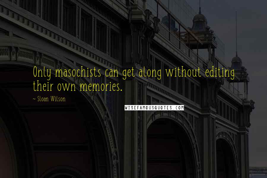 Sloan Wilson Quotes: Only masochists can get along without editing their own memories.