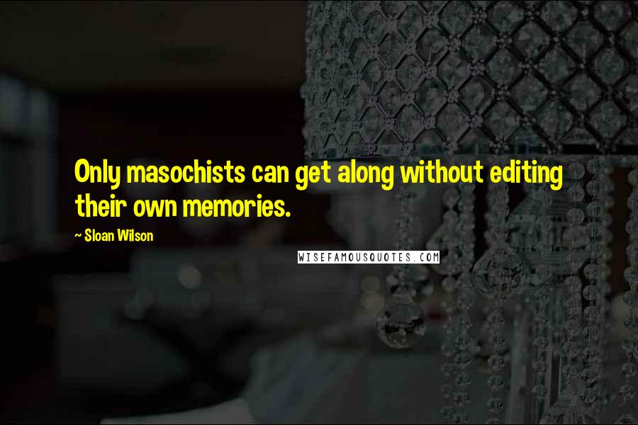 Sloan Wilson Quotes: Only masochists can get along without editing their own memories.