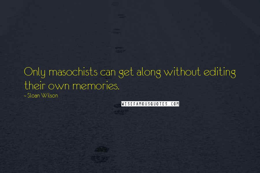 Sloan Wilson Quotes: Only masochists can get along without editing their own memories.