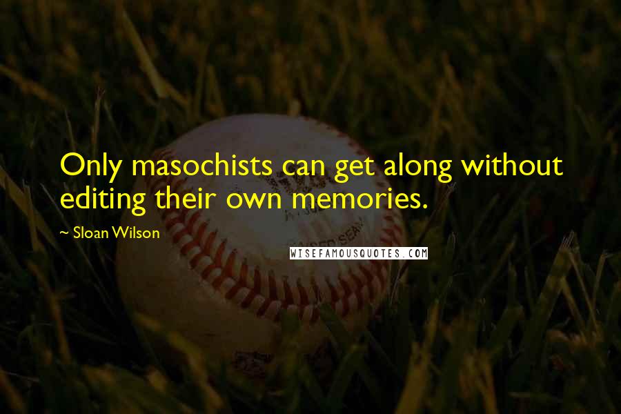 Sloan Wilson Quotes: Only masochists can get along without editing their own memories.