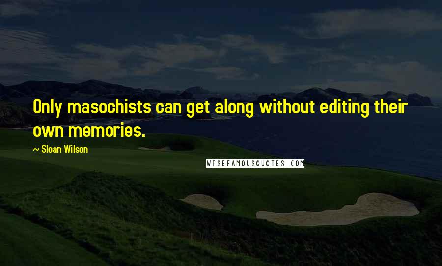 Sloan Wilson Quotes: Only masochists can get along without editing their own memories.