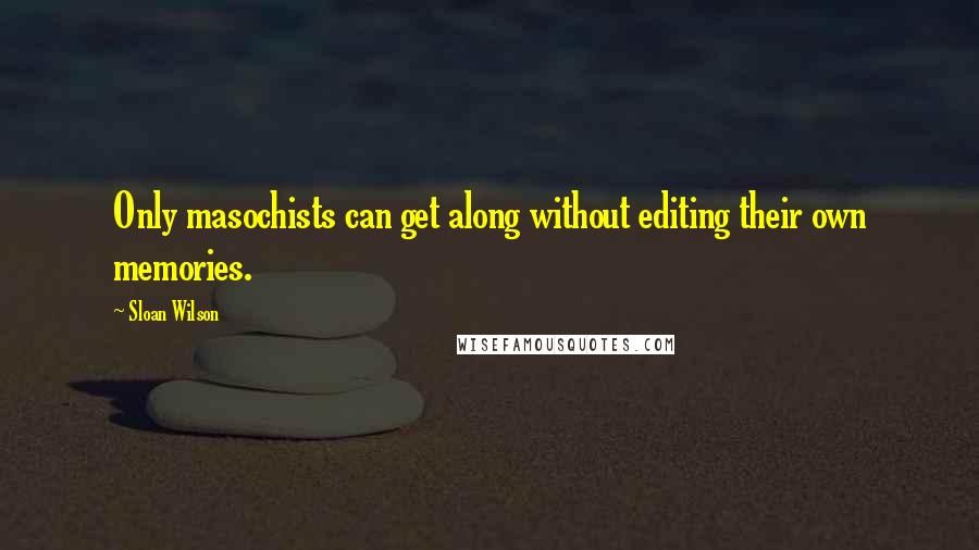 Sloan Wilson Quotes: Only masochists can get along without editing their own memories.