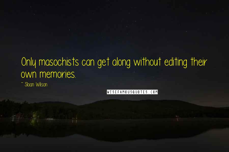 Sloan Wilson Quotes: Only masochists can get along without editing their own memories.