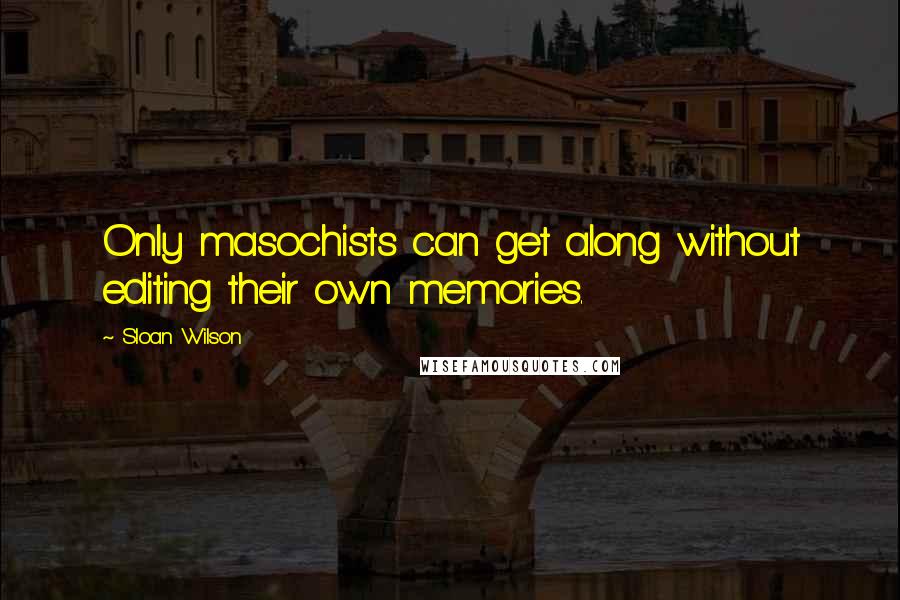 Sloan Wilson Quotes: Only masochists can get along without editing their own memories.