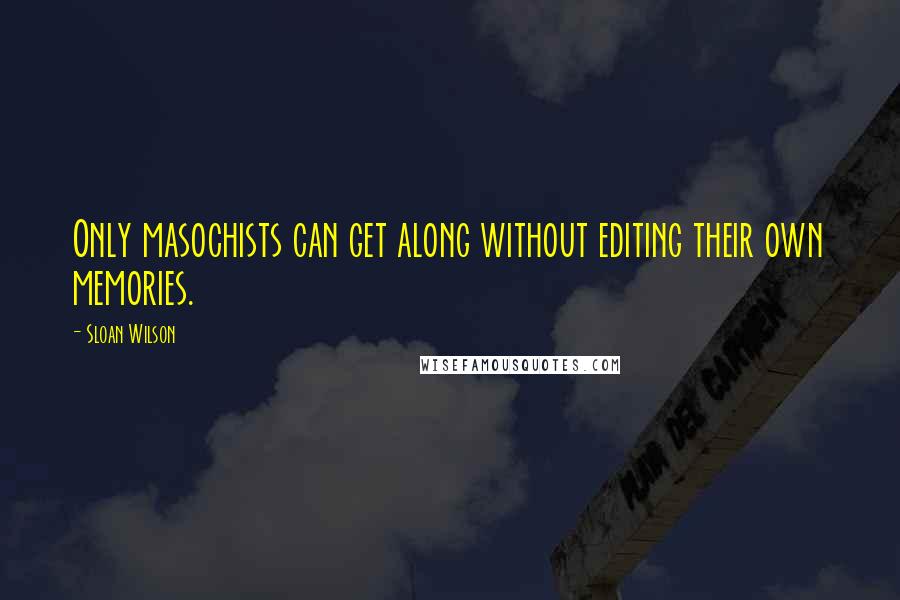 Sloan Wilson Quotes: Only masochists can get along without editing their own memories.