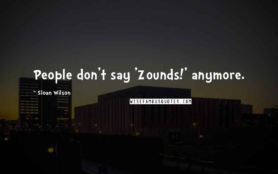 Sloan Wilson Quotes: People don't say 'Zounds!' anymore.