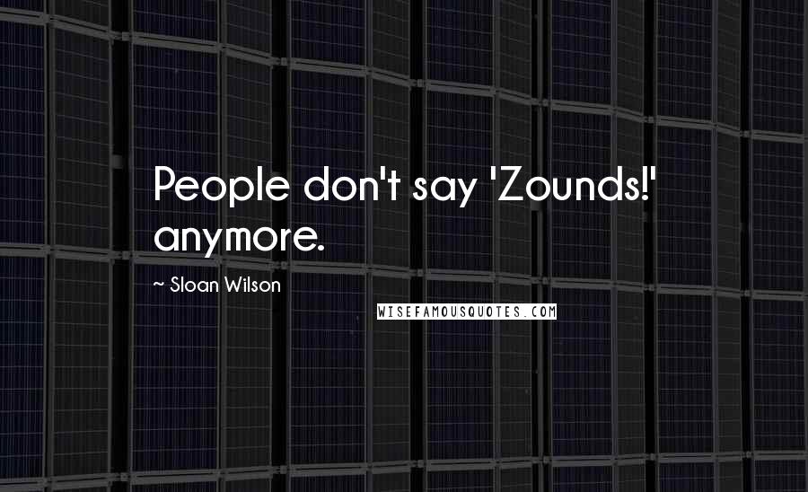 Sloan Wilson Quotes: People don't say 'Zounds!' anymore.