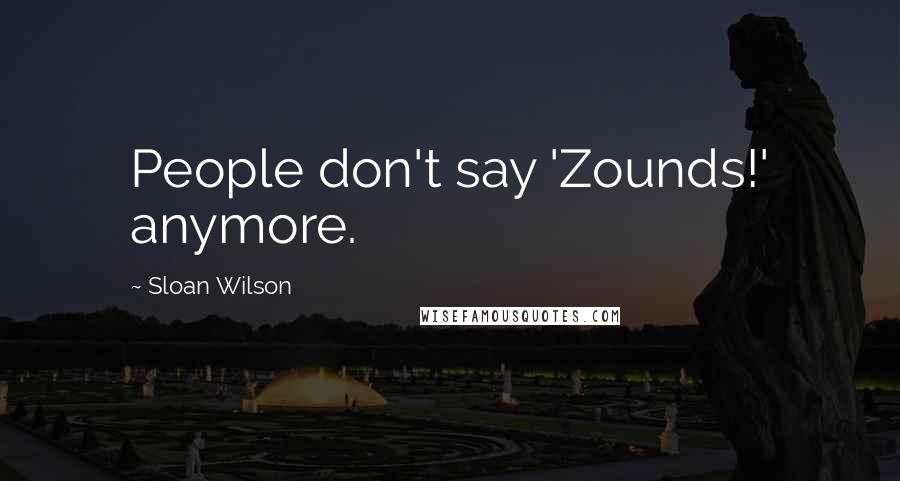 Sloan Wilson Quotes: People don't say 'Zounds!' anymore.