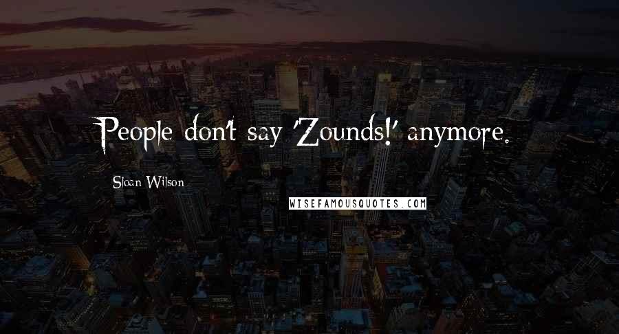 Sloan Wilson Quotes: People don't say 'Zounds!' anymore.