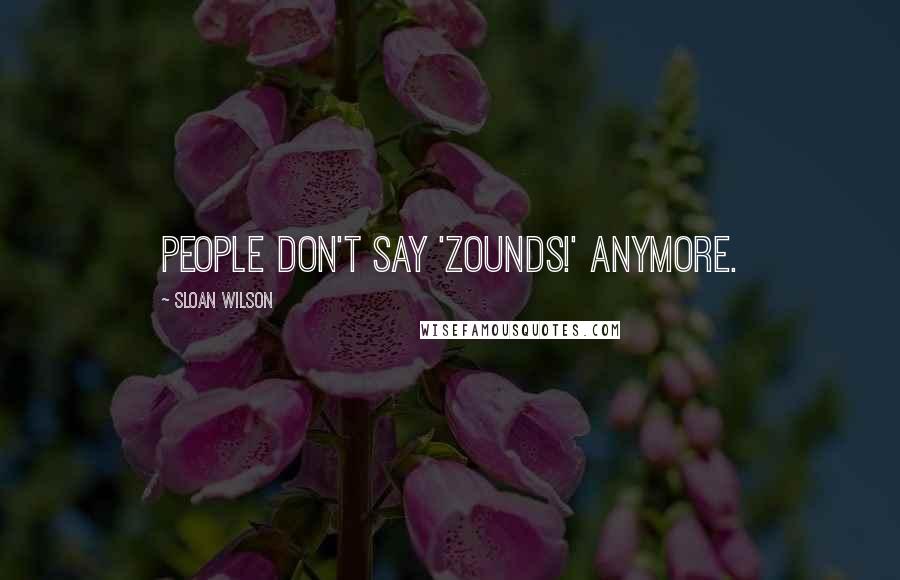 Sloan Wilson Quotes: People don't say 'Zounds!' anymore.