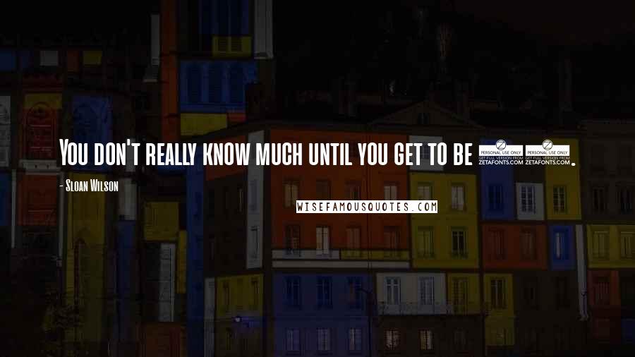 Sloan Wilson Quotes: You don't really know much until you get to be 70.