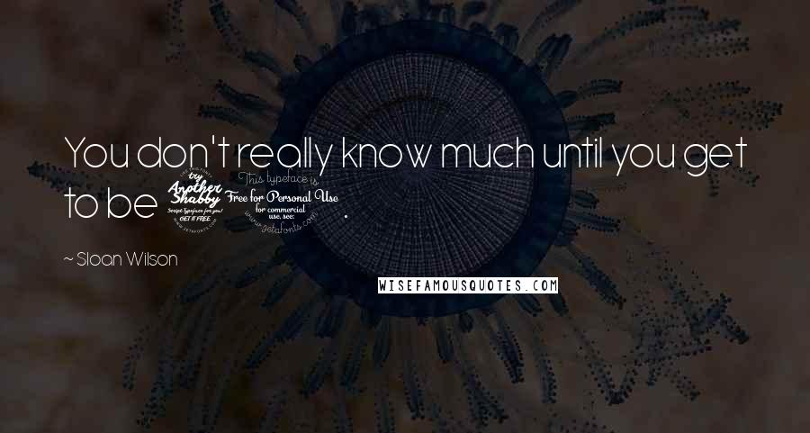 Sloan Wilson Quotes: You don't really know much until you get to be 70.