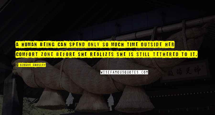 Sloane Crosley Quotes: A human being can spend only so much time outside her comfort zone before she realizes she is still tethered to it.