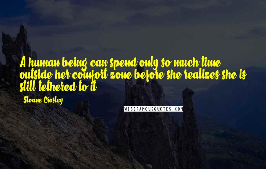 Sloane Crosley Quotes: A human being can spend only so much time outside her comfort zone before she realizes she is still tethered to it.