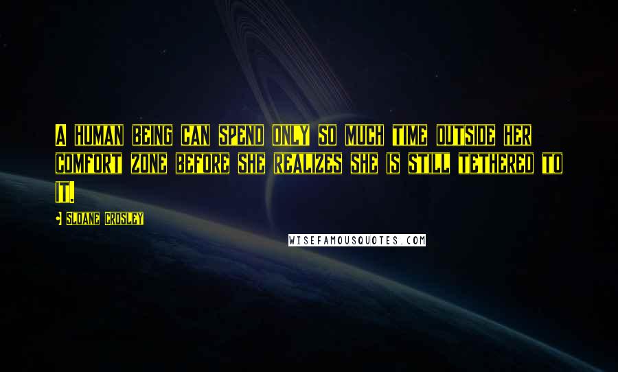 Sloane Crosley Quotes: A human being can spend only so much time outside her comfort zone before she realizes she is still tethered to it.