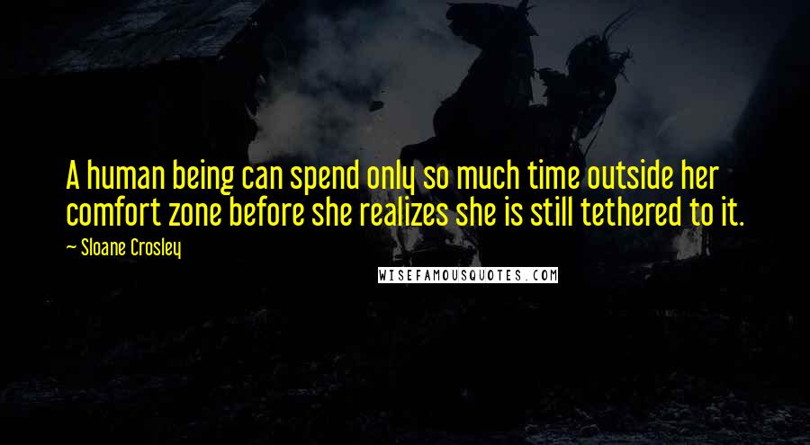 Sloane Crosley Quotes: A human being can spend only so much time outside her comfort zone before she realizes she is still tethered to it.